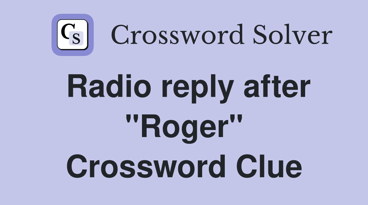 Radio reply after "Roger" Crossword Clue Answers Crossword Solver